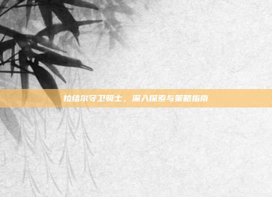 拉结尔守卫骑士,深入探索与策略指南