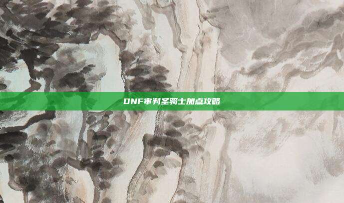 DNF审判圣骑士加点攻略