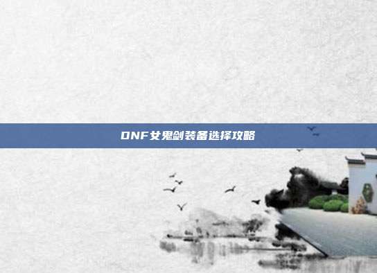 DNF女鬼剑装备选择攻略