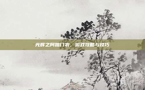 光辉之阿伽门农，游戏攻略与技巧