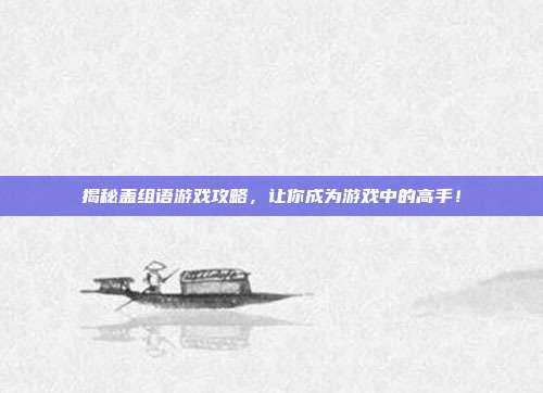 揭秘盖组语游戏攻略,让你成为游戏中的高手!