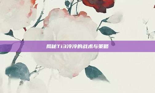 揭秘Ti3冷冷的战术与策略