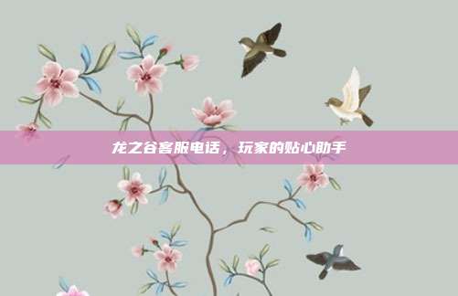 龙之谷客服电话,玩家的贴心助手