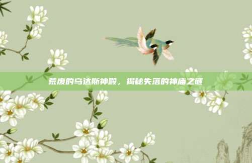荒废的乌达斯神殿,揭秘失落的神庙之谜
