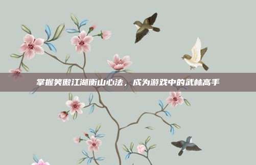 掌握笑傲江湖衡山心法,成为游戏中的武林高手