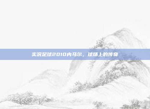 实况足球2010内马尔,球场上的传奇