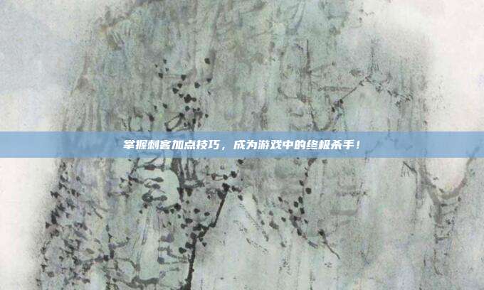 掌握刺客加点技巧,成为游戏中的终极杀手!
