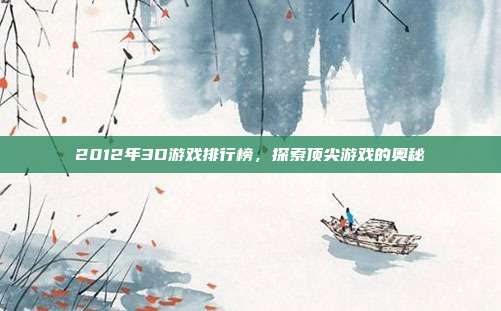 2012年3D游戏排行榜,探索顶尖游戏的奥秘
