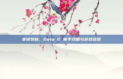 非诚勿扰,Dota 2 新手攻略与游戏资讯