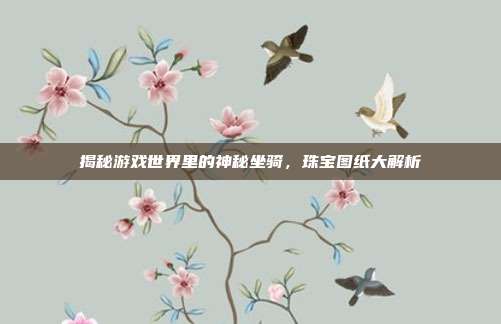揭秘游戏世界里的神秘坐骑，珠宝图纸大解析