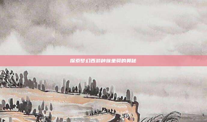 探索梦幻西游种族坐骑的奥秘