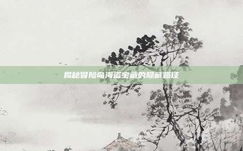 揭秘冒险岛海盗宝藏的隐藏路径