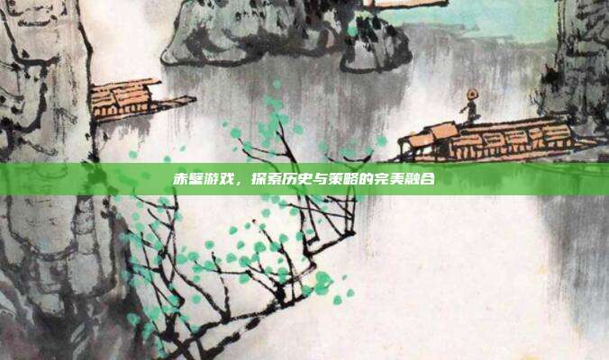 赤壁游戏,探索历史与策略的完美融合