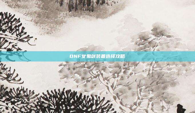 DNF女鬼剑装备选择攻略