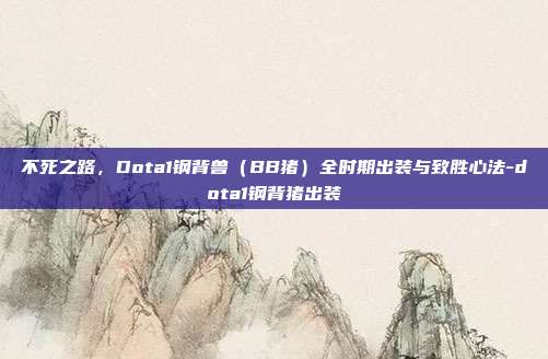 不死之路,Dota1钢背兽(BB猪)全时期出装与致胜心法-dota1钢背猪出装