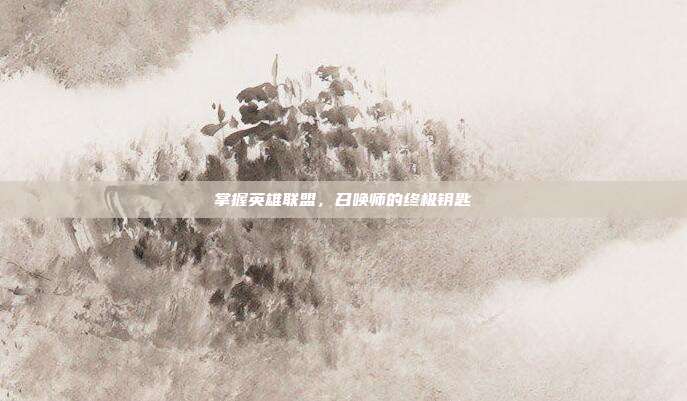 掌握英雄联盟，召唤师的终极钥匙