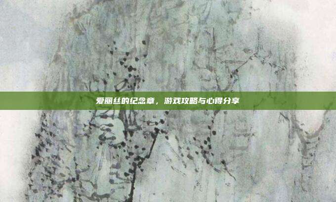 爱丽丝的纪念章,游戏攻略与心得分享