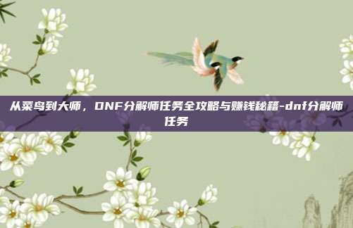 从菜鸟到大师，DNF分解师任务全攻略与赚钱秘籍-dnf分解师任务