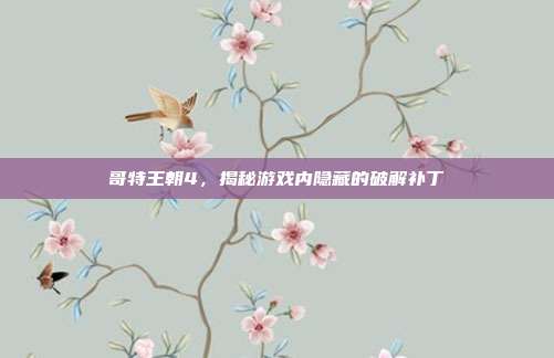 哥特王朝4,揭秘游戏内隐藏的破解补丁