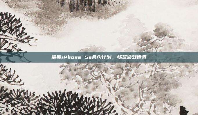 掌握iPhone 5s合约计划,畅玩游戏世界