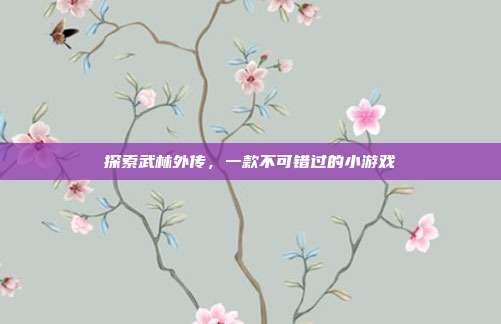 探索武林外传,一款不可错过的小游戏