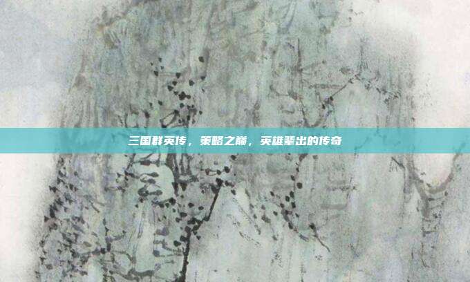 三国群英传,策略之巅,英雄辈出的传奇