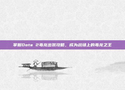 掌握Dota 2毒龙出装攻略,成为战场上的毒龙之王