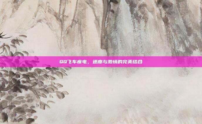 QQ飞车疾电,速度与激情的完美结合