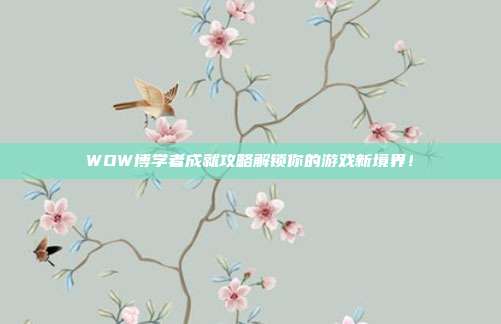 WOW博学者成就攻略解锁你的游戏新境界!