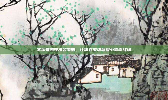 掌握普朗克出装策略,让你在英雄联盟中称霸战场