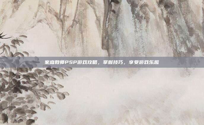 家庭教师PSP游戏攻略,掌握技巧,享受游戏乐趣