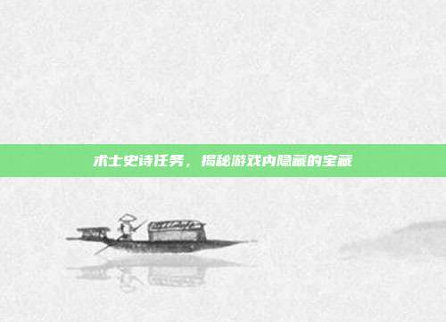 术士史诗任务,揭秘游戏内隐藏的宝藏