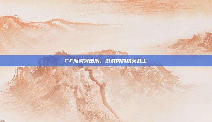 CF海豹突击队，游戏内的精英战士