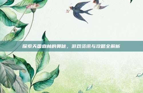探索天国森林的奥秘,游戏资讯与攻略全解析