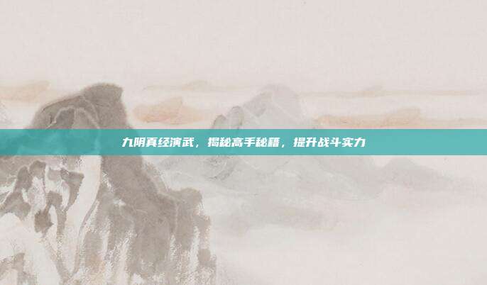 九阴真经演武，揭秘高手秘籍，提升战斗实力