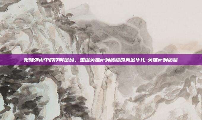 枪林弹雨中的作弊密码,重温英雄萨姆秘籍的黄金年代-英雄萨姆秘籍