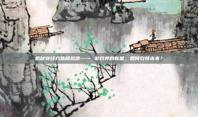 揭秘奇经八脉模拟器—— 游戏界的新星，如何引领未来？