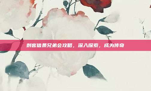刺客信条兄弟会攻略,深入探索,成为传奇