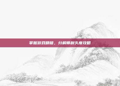 掌握游戏精髓,分解师耐久度攻略