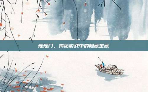 瑶瑶门,揭秘游戏中的隐藏宝藏