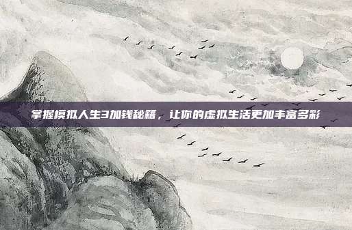 掌握模拟人生3加钱秘籍,让你的虚拟生活更加丰富多彩