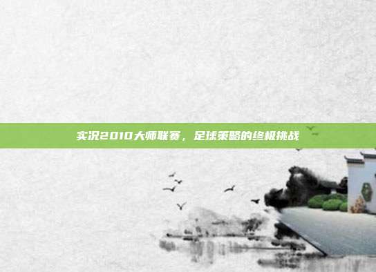 实况2010大师联赛,足球策略的终极挑战