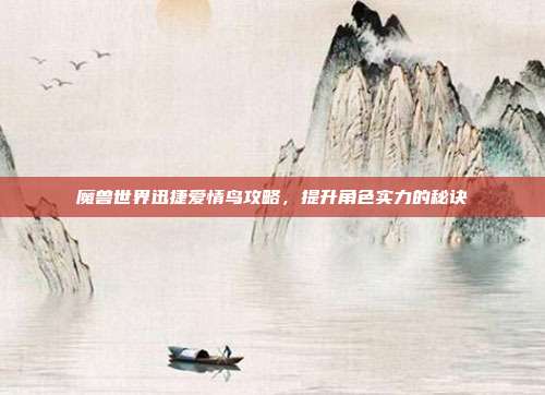 魔兽世界迅捷爱情鸟攻略，提升角色实力的秘诀