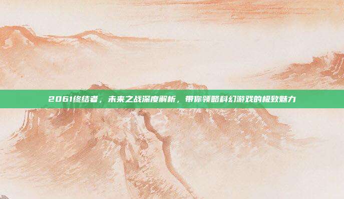 2061终结者,未来之战深度解析,带你领略科幻游戏的极致魅力