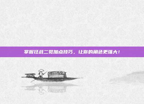 掌握狂战二觉加点技巧，让你的角色更强大！