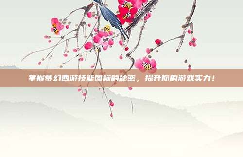 掌握梦幻西游技能图标的秘密,提升你的游戏实力!