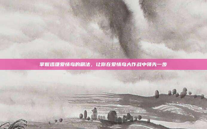 掌握迅捷爱情鸟的刷法,让你在爱情鸟大作战中领先一步
