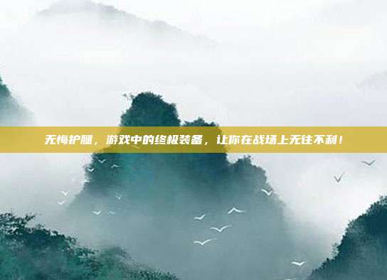 无悔护腿,游戏中的终极装备,让你在战场上无往不利!