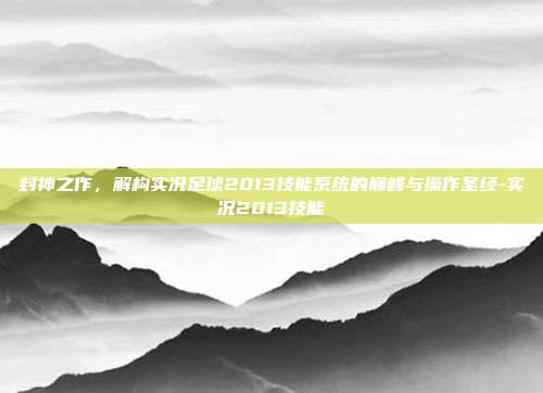 封神之作,解构实况足球2013技能系统的巅峰与操作圣经-实况2013技能