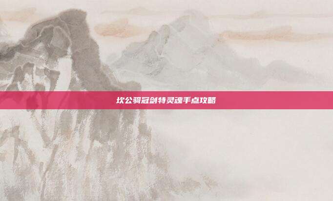 坎公骑冠剑特灵魂手点攻略